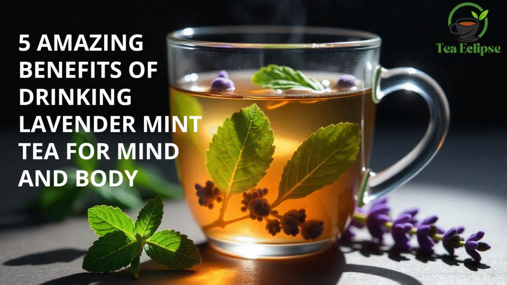 5 Amazing Benefits of Drinking Lavender Mint Tea for Mind and Body