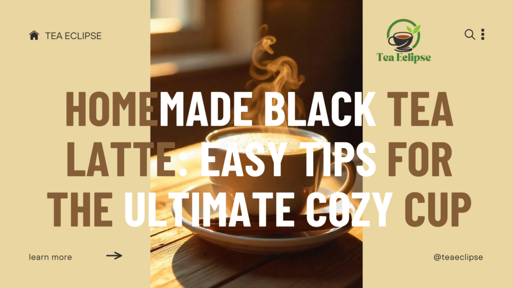 Homemade Black Tea Latte: Easy Tips for the Ultimate Cozy Cup